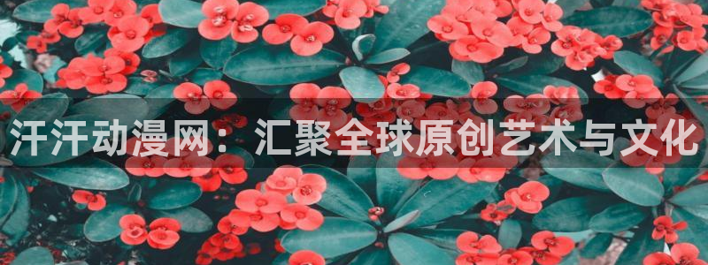 动漫天堂官网：汗汗动漫网：汇聚全球原创艺术与文化