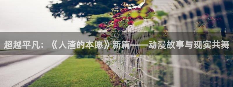 coco动漫天堂：超越平凡：《人渣的本愿》新篇——动漫故事与现实共舞