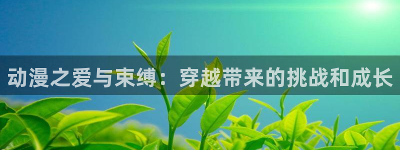 动漫天堂：动漫之爱与束缚：穿越带来的挑战和成长