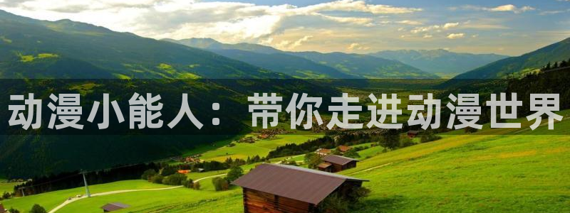 动漫天堂总站：动漫小能人：带你走进动漫世界