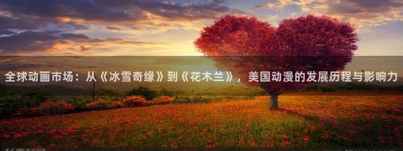 动漫天堂下载最新版：全球动画市场：从《冰雪奇缘》到《花木兰》，美国动漫的发展历程与影响力