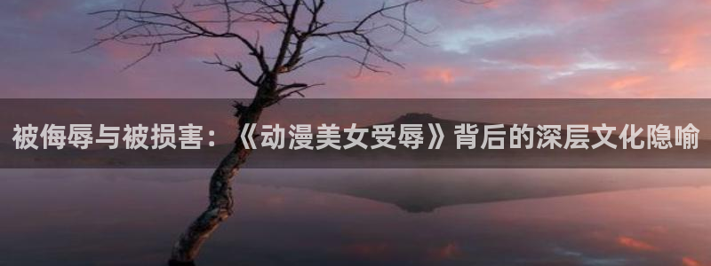 cos动漫天堂官网下载：被侮辱与被损害：《动漫美女受辱》背后的深层文化隐喻