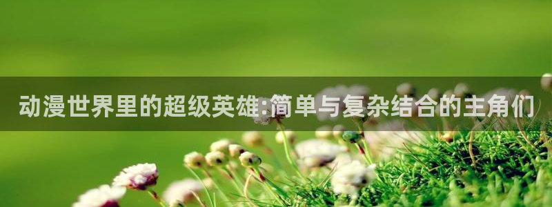 免费动漫天堂之吻：动漫世界里的超级英雄:简单与复杂结合的主角们