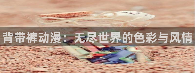 动漫天堂官方正版下载：背带裤动漫：无尽世界的色彩与风情