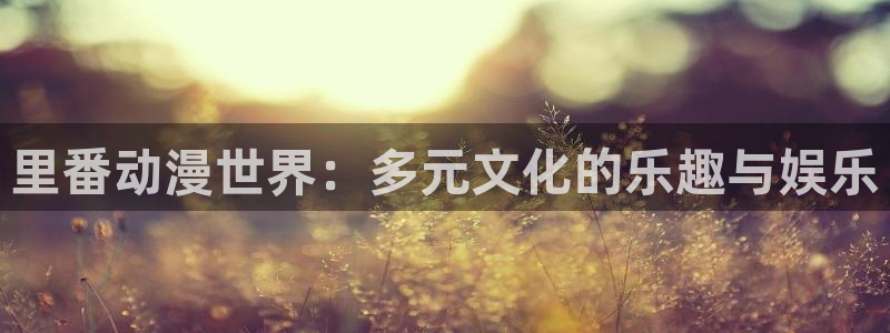 cos动漫天堂官网下载：里番动漫世界：多元文化的乐趣与娱乐