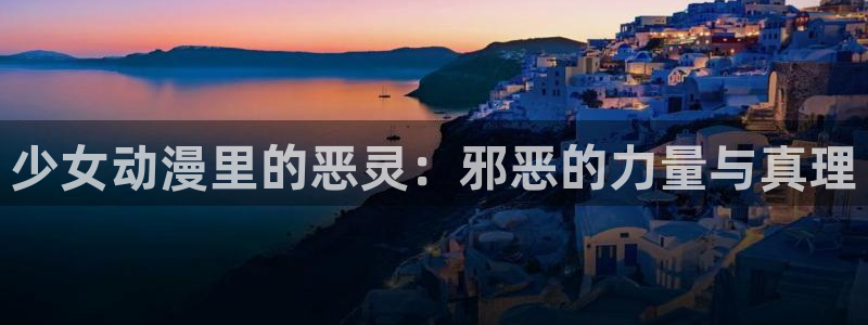 动漫天堂官方正版下载：少女动漫里的恶灵：邪恶的力量与真理