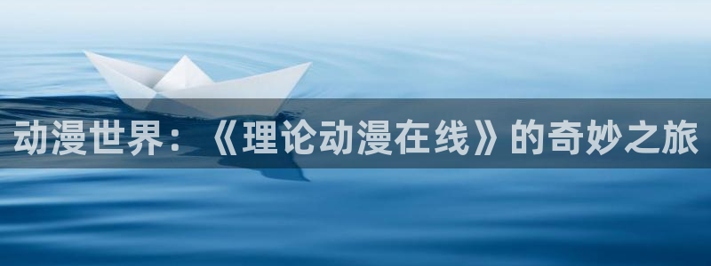 动漫天堂下载：动漫世界：《理论动漫在线》的奇妙之旅