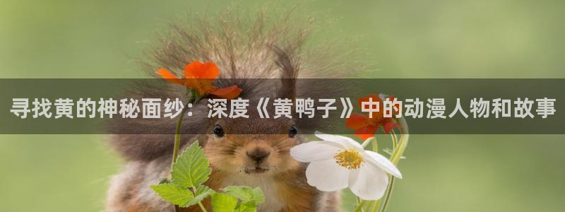 18禁动漫天堂：寻找黄的神秘面纱：深度《黄鸭子》中的动漫人物和故事
