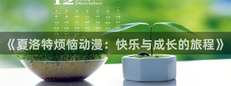 动漫天堂在线：《夏洛特烦恼动漫：快乐与成长的旅程》