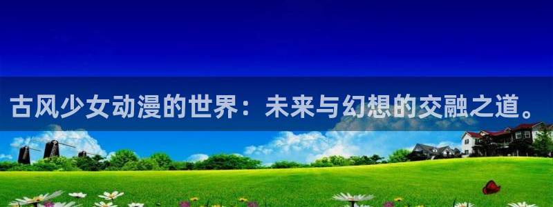 动漫天堂免费：古风少女动漫的世界：未来与幻想的交融之道。