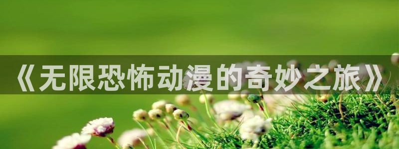 动漫天堂3d：《无限恐怖动漫的奇妙之旅》