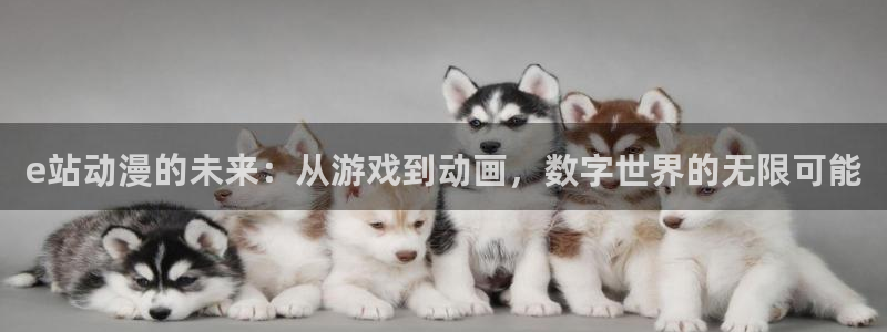 动漫天堂18：e站动漫的未来：从游戏到动画，数字世界的无限可能