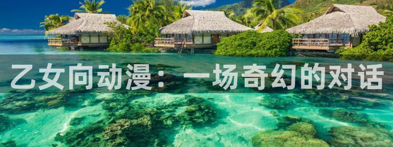 黄动漫天堂：乙女向动漫：一场奇幻的对话