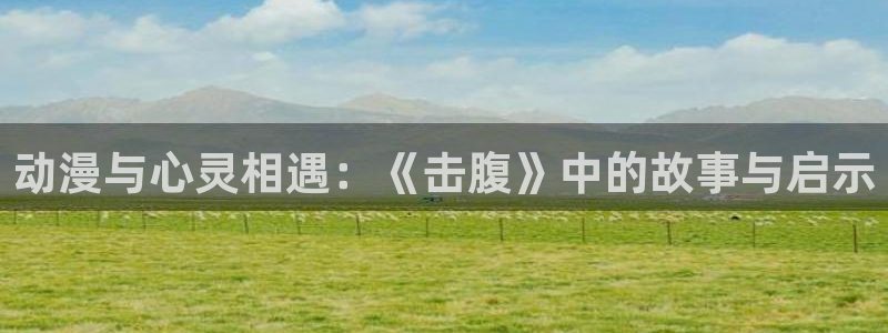 cos动漫天堂官网下载：动漫与心灵相遇：《击腹》中的故事与启示