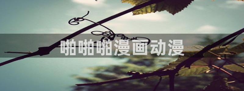 动漫天堂从哪下载安装：啪啪啪漫画动漫