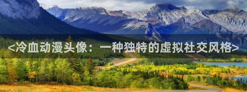 动漫天堂从哪下载安装：<冷血动漫头像：一种独特的虚拟社交风格>