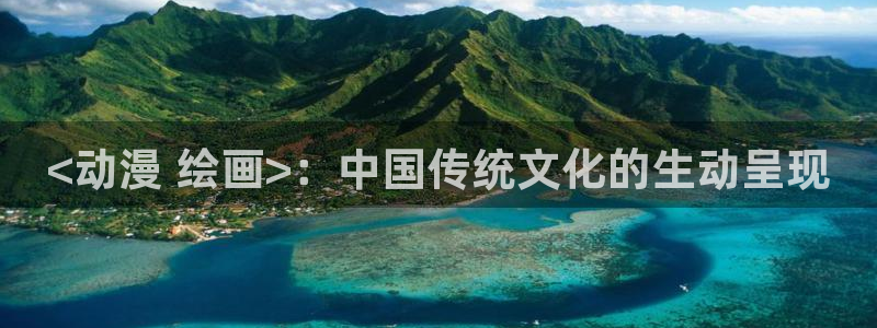 动漫天堂官方正版下载：<动漫 绘画>：中国传统文化的生动呈现