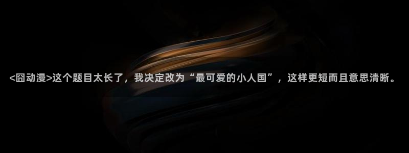 动漫天堂：<囧动漫>这个题目太长了，我决定改为“最可爱的小人国”，这样更短而且意思清晰。
